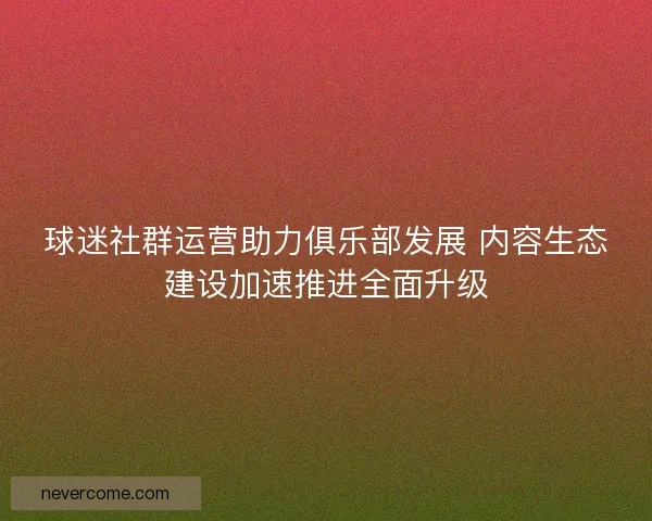 球迷社群运营助力俱乐部发展 内容生态建设加速推进全面升级